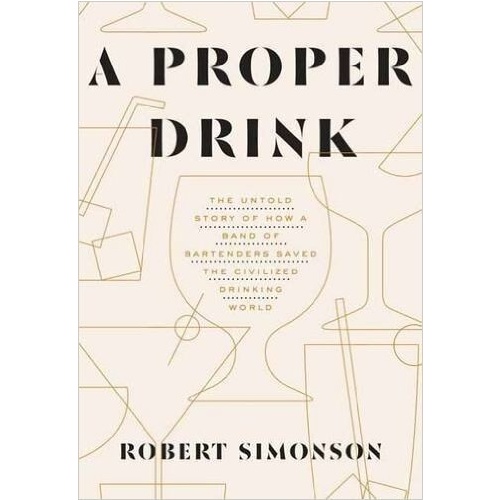 A Proper Drink: The Untold Story of How a Band of Bartenders Saved the World [Hardcover]