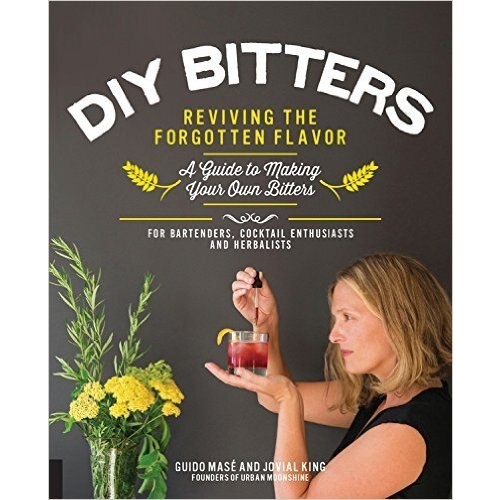 DIY Bitters: Reviving the Forgotten Flavor - A Guide to Making Your Own Bitters for Bartenders, Cocktail Enthusiasts, Herbalists, and More [Hardcover]