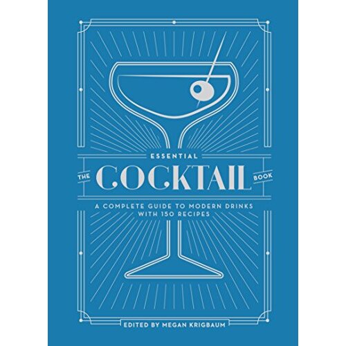 The Essential Cocktail Book: A Complete Guide to Modern Drinks with 150 Recipes