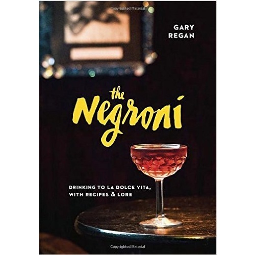 The Negroni: Drinking to La Dolce Vita, with Recipes & Lore [Hardcover]