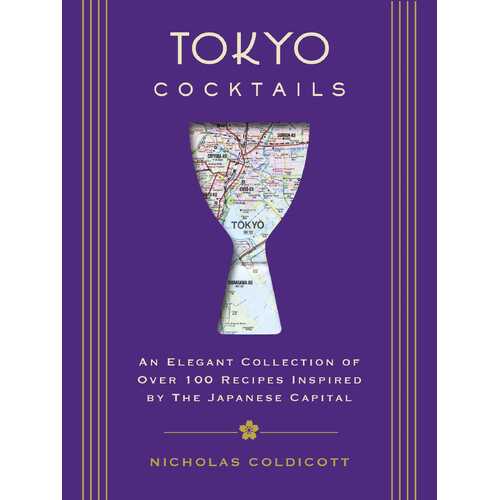Tokyo Cocktails: An Elegant Collection of Over 100 Recipes Inspired by the Eastern Capital [Hardcover]